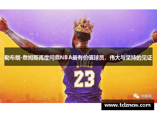 勒布朗-詹姆斯再度问鼎NBA最有价值球员，伟大与坚持的见证