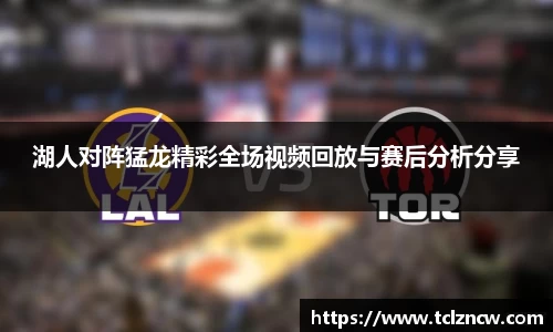 三亿湖人对阵猛龙精彩全场视频回放与赛后分析分享