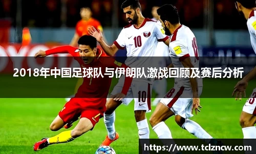 三亿2018年中国足球队与伊朗队激战回顾及赛后分析